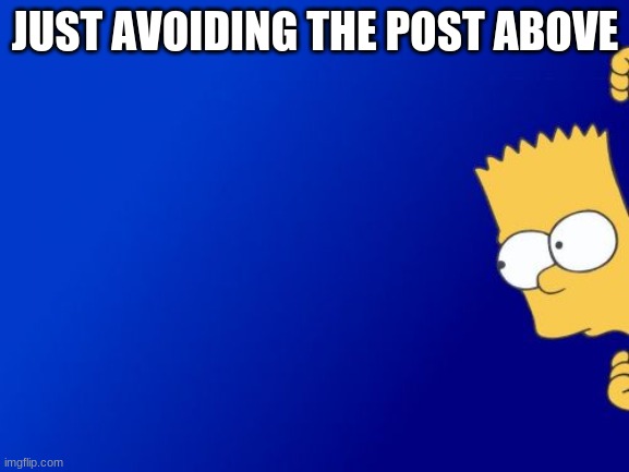 Bart Simpson Peeking | JUST AVOIDING THE POST ABOVE | image tagged in memes,bart simpson peeking | made w/ Imgflip meme maker