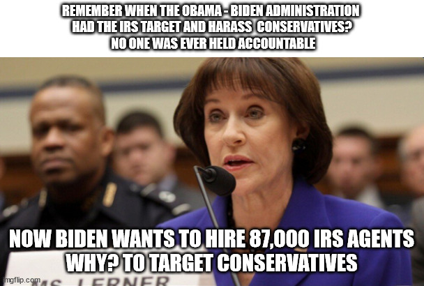 Corrupt IRS | REMEMBER WHEN THE OBAMA - BIDEN ADMINISTRATION 
HAD THE IRS TARGET AND HARASS  CONSERVATIVES?
 NO ONE WAS EVER HELD ACCOUNTABLE; NOW BIDEN WANTS TO HIRE 87,000 IRS AGENTS
WHY? TO TARGET CONSERVATIVES | image tagged in biden | made w/ Imgflip meme maker