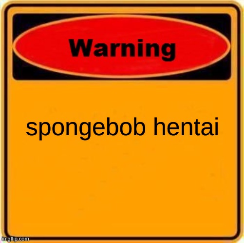 Warning Sign | spongebob hentai | image tagged in memes,warning sign | made w/ Imgflip meme maker
