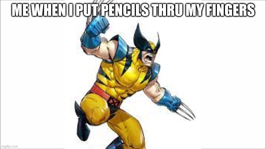 ME WHEN I PUT PENCILS THRU MY FINGERS | image tagged in memes | made w/ Imgflip meme maker