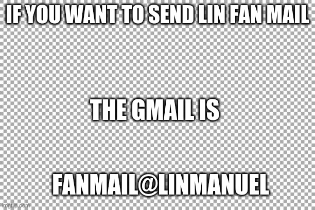 fanmail@linmanuel.com to be exact. copy and paste in your email/ | IF YOU WANT TO SEND LIN FAN MAIL; THE GMAIL IS; FANMAIL@LINMANUEL | image tagged in free | made w/ Imgflip meme maker