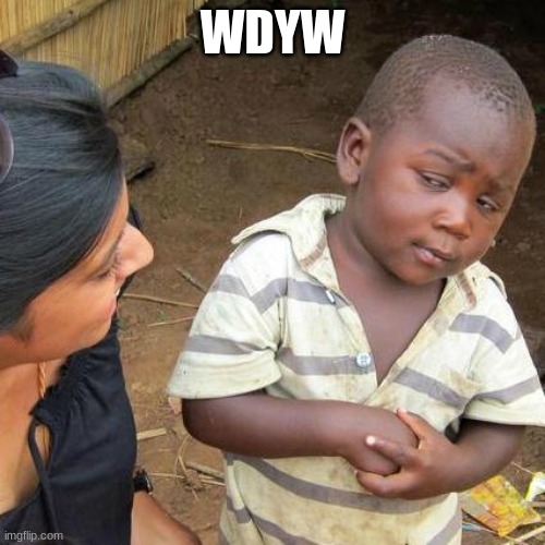 idk what to title this | WDYW | image tagged in memes,third world skeptical kid | made w/ Imgflip meme maker