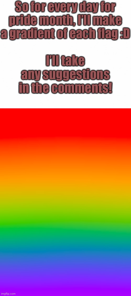 Any suggestions can go in comments! :D | So for every day for pride month, I’ll make a gradient of each flag :D; I’ll take any suggestions in the comments! | made w/ Imgflip meme maker