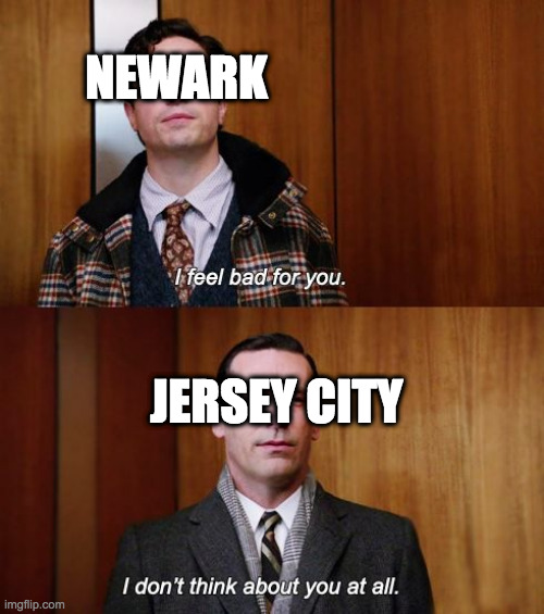 I feel bad for you | NEWARK; JERSEY CITY | image tagged in i feel bad for you | made w/ Imgflip meme maker