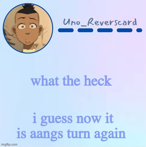 Uno_Reversecard Sokka temp (Made by Suga-.) | what the heck; i guess now it is aangs turn again | image tagged in uno_reversecard sokka temp made by suga- | made w/ Imgflip meme maker