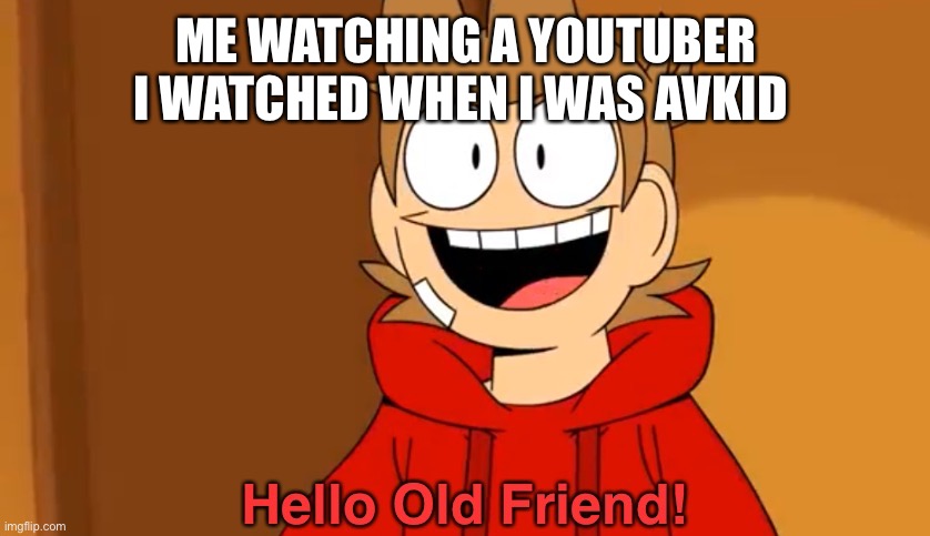 Hello Old Friend! | ME WATCHING A YOUTUBER I WATCHED WHEN I WAS A KID | image tagged in hello old friend | made w/ Imgflip meme maker