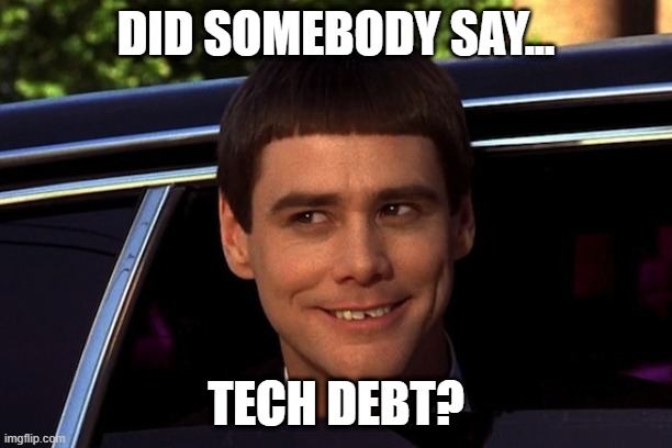Tech Debt | DID SOMEBODY SAY... TECH DEBT? | image tagged in did somebody say,tech debt | made w/ Imgflip meme maker