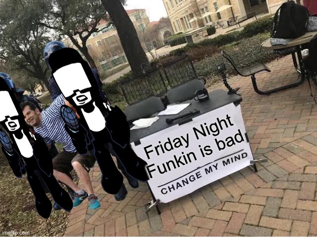 Say it bad and off to the nether you go | Friday Night Funkin is bad | image tagged in change my mind guy arrested,friday night funkin,change my mind | made w/ Imgflip meme maker