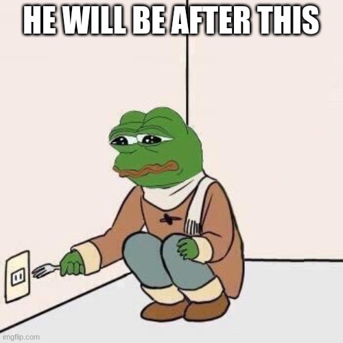 Sad Pepe Suicide | HE WILL BE AFTER THIS | image tagged in sad pepe suicide | made w/ Imgflip meme maker