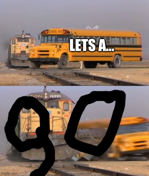 lets a GO | LETS A... | image tagged in a train hitting a school bus | made w/ Imgflip meme maker