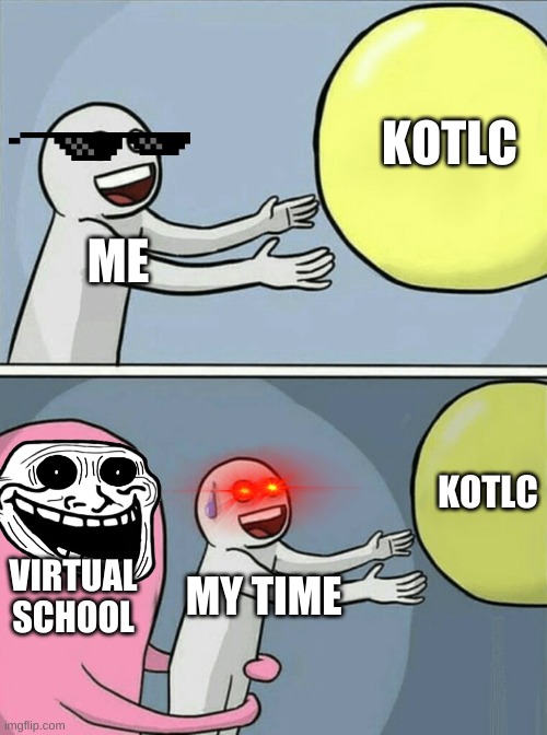 Running Away Balloon | KOTLC; ME; KOTLC; VIRTUAL SCHOOL; MY TIME | image tagged in memes,running away balloon | made w/ Imgflip meme maker