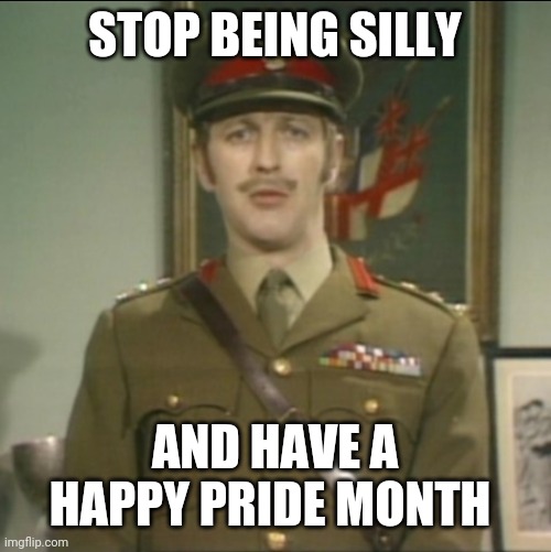 The Colonel says lgbtq rights | STOP BEING SILLY; AND HAVE A HAPPY PRIDE MONTH | image tagged in monty python colonel,monty python,gay pride,pride,lgbtq | made w/ Imgflip meme maker