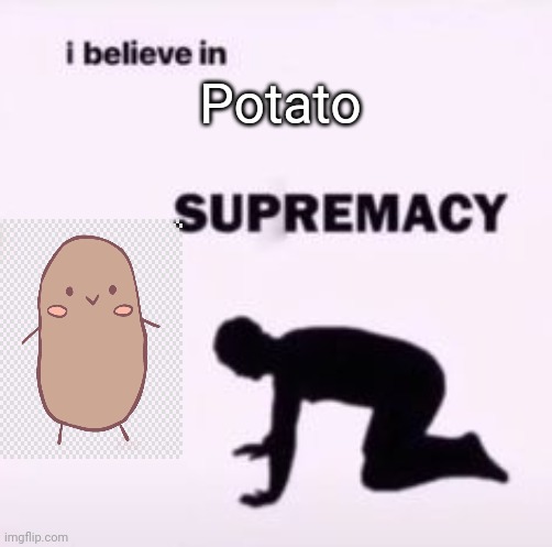 E | Potato | image tagged in i believe in supremacy | made w/ Imgflip meme maker