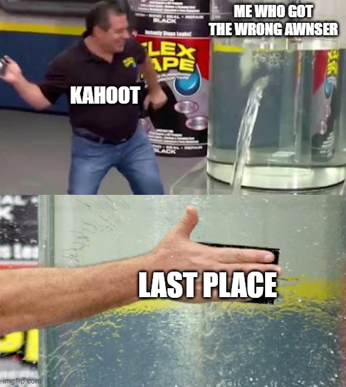 Flex Tape | ME WHO GOT THE WRONG AWNSER; KAHOOT; LAST PLACE | image tagged in flex tape | made w/ Imgflip meme maker