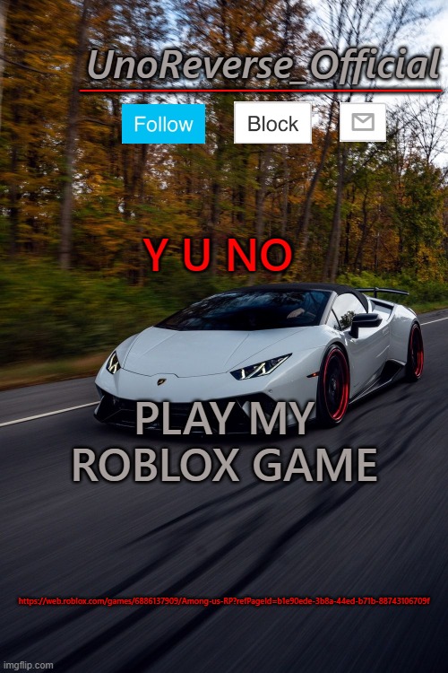https://web.roblox.com/games/6886137909/Among-us-RP?refPageId=b1e90ede-3b8a-44ed-b71b-88743106709f | Y U NO; PLAY MY ROBLOX GAME; https://web.roblox.com/games/6886137909/Among-us-RP?refPageId=b1e90ede-3b8a-44ed-b71b-88743106709f | image tagged in unoreverse_official but he's a lambo | made w/ Imgflip meme maker