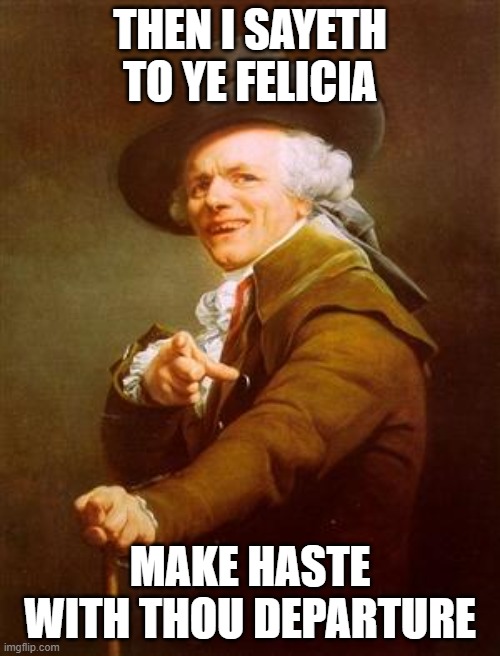 Translation... | THEN I SAYETH TO YE FELICIA; MAKE HASTE WITH THOU DEPARTURE | image tagged in ye olde englishman | made w/ Imgflip meme maker