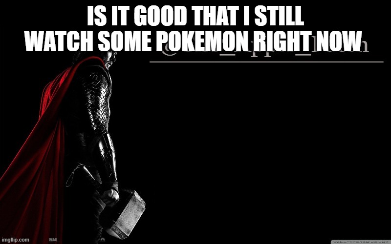 IS IT GOOD THAT I STILL WATCH SOME POKEMON RIGHT NOW | made w/ Imgflip meme maker