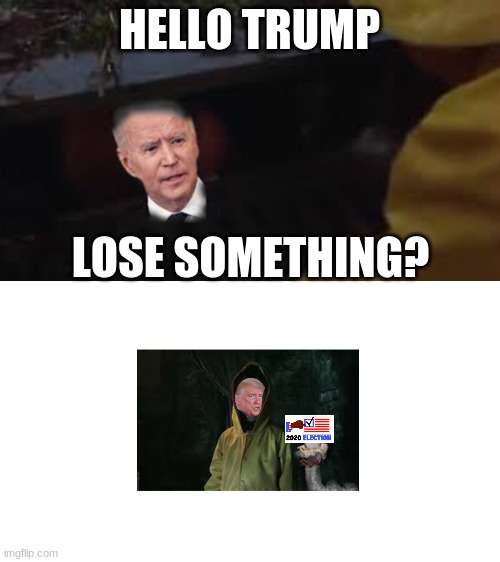 whats the matter? | HELLO TRUMP; LOSE SOMETHING? | image tagged in pennywise | made w/ Imgflip meme maker