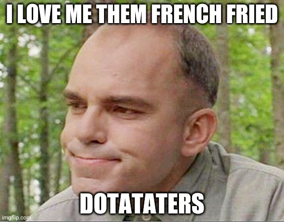 Sling blade Karl  | I LOVE ME THEM FRENCH FRIED; DOTATATERS | image tagged in sling blade karl | made w/ Imgflip meme maker