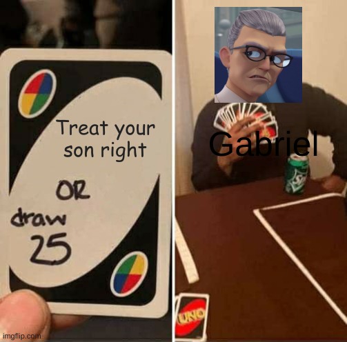 gabriel when he plays with adrien | Treat your son right; Gabriel | image tagged in memes,uno draw 25 cards | made w/ Imgflip meme maker