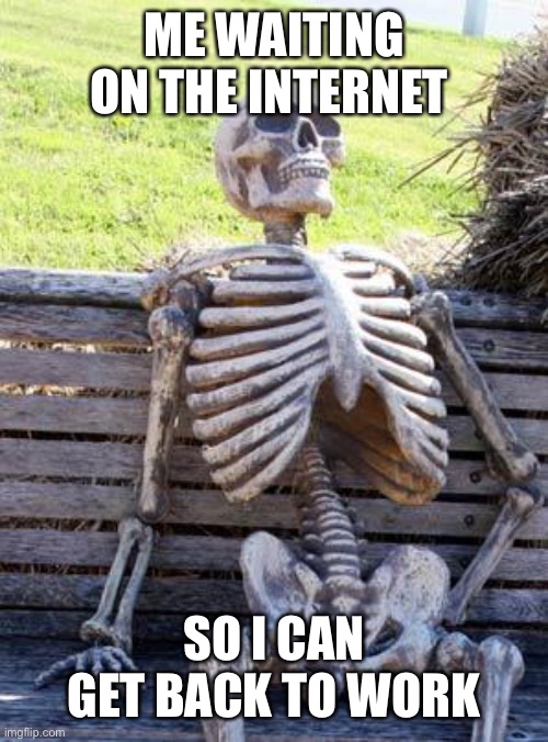 Waiting Skeleton Meme | ME WAITING ON THE INTERNET; SO I CAN GET BACK TO WORK | image tagged in waiting skeleton,work,internet | made w/ Imgflip meme maker