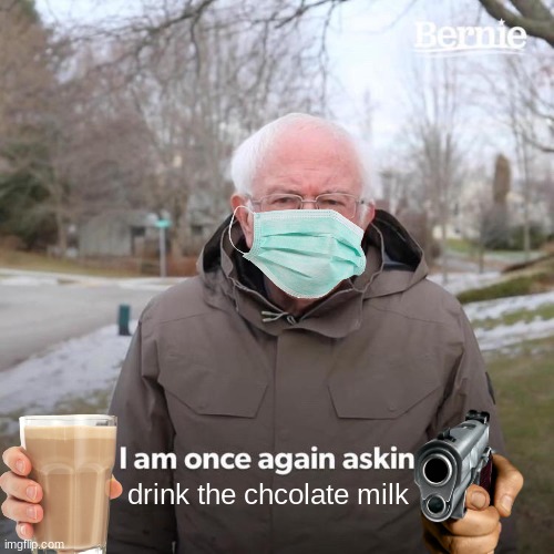 Bernie I Am Once Again Asking For Your Support Meme | drink the chcolate milk | image tagged in memes,bernie i am once again asking for your support | made w/ Imgflip meme maker
