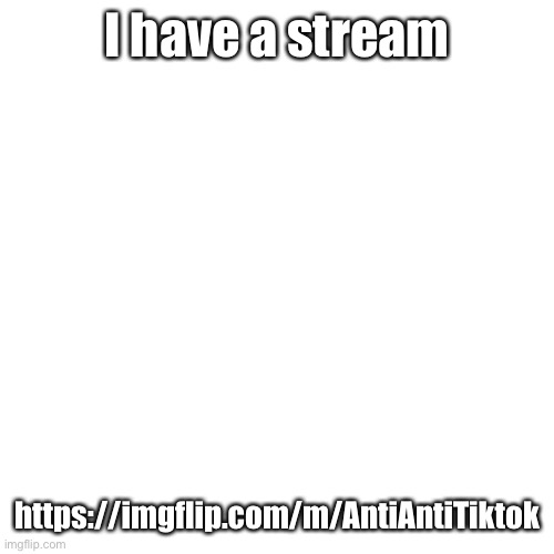 https://imgflip.com/m/AntiAntiTiktok | I have a stream; https://imgflip.com/m/AntiAntiTiktok | image tagged in memes,blank transparent square | made w/ Imgflip meme maker