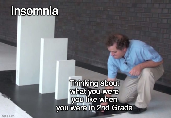 We were all cringy back then | Insomnia; Thinking about what you were you like when you were in 2nd Grade | image tagged in domino effect | made w/ Imgflip meme maker