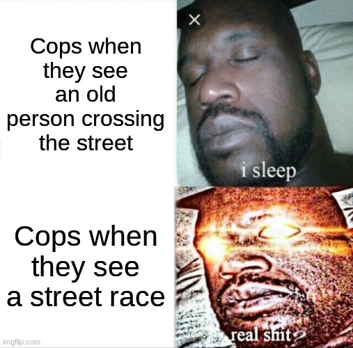 Sleeping Shaq Meme | Cops when they see an old person crossing the street; Cops when they see a street race | image tagged in memes,sleeping shaq,cops,funny,police | made w/ Imgflip meme maker