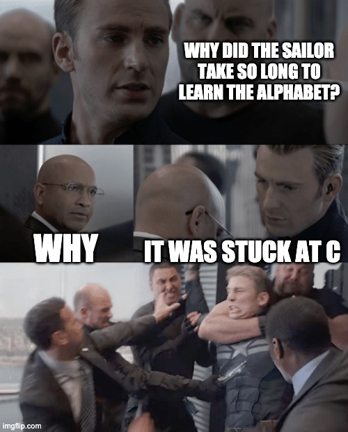 Captain america elevator | WHY DID THE SAILOR TAKE SO LONG TO LEARN THE ALPHABET? WHY; IT WAS STUCK AT C | image tagged in captain america elevator | made w/ Imgflip meme maker