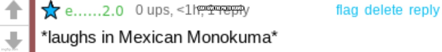 *laughs in Mexican Monokuma* | CAN I GIVE THE PW TO HEAVEN | image tagged in laughs in mexican monokuma | made w/ Imgflip meme maker