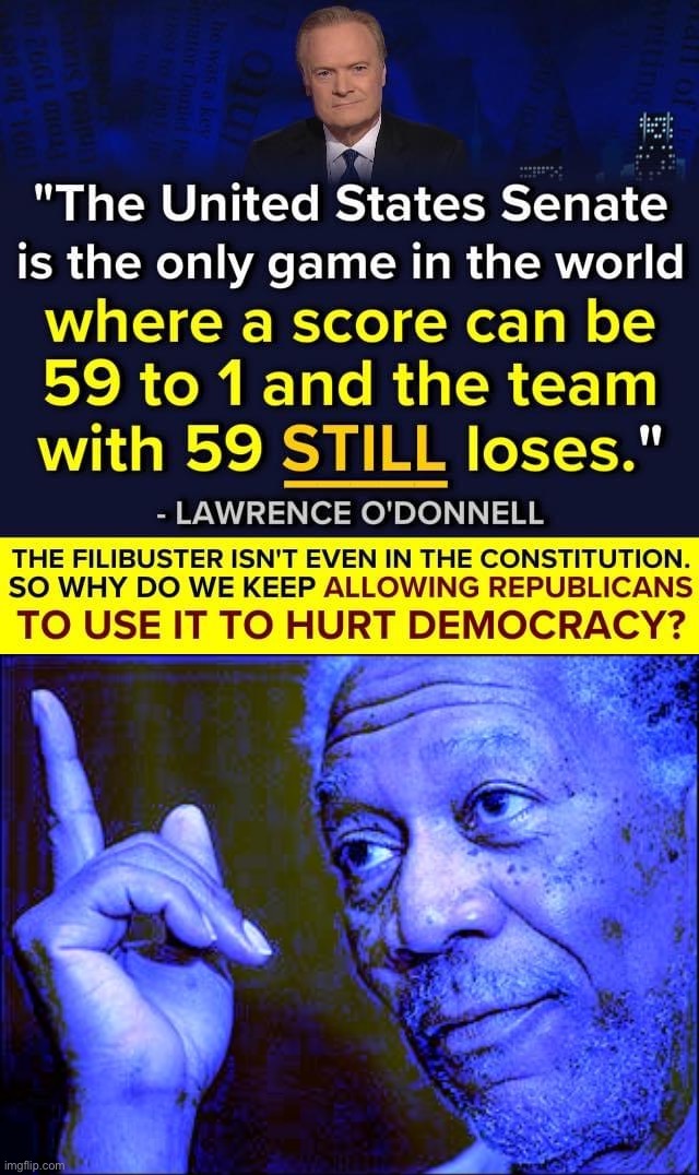 The filibuster is just a Senate procedure that can be overturned by a simple majority vote. Time to do it. | image tagged in senate filibuster reform,morgan freeman this blue version,politics,senate,senators,american politics | made w/ Imgflip meme maker