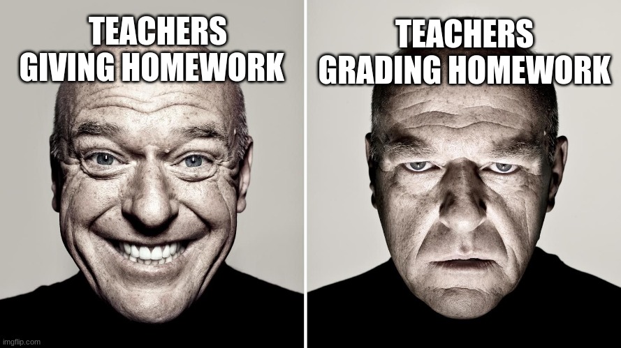 Dean Norris's reaction | TEACHERS GRADING HOMEWORK; TEACHERS GIVING HOMEWORK | image tagged in dean norris's reaction | made w/ Imgflip meme maker