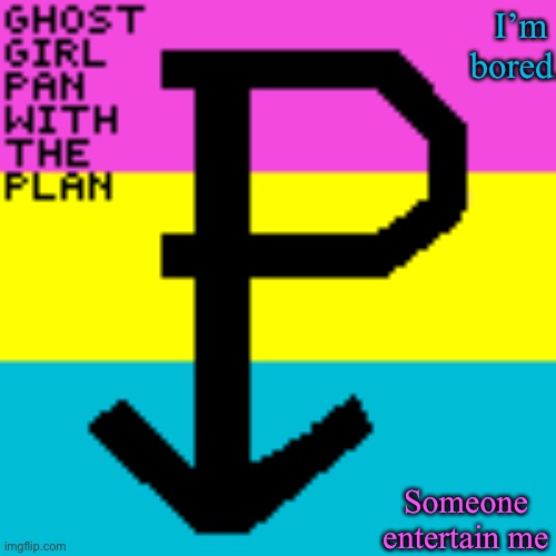 Lmao | I’m bored. Someone entertain me | image tagged in ghostgirl_pan_with_the_plan template | made w/ Imgflip meme maker