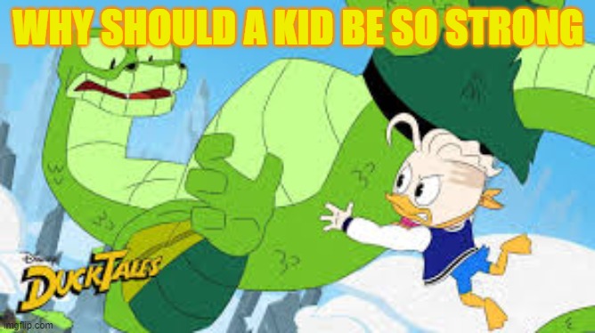 WHY SHOULD A KID BE SO STRONG | image tagged in ducktales | made w/ Imgflip meme maker