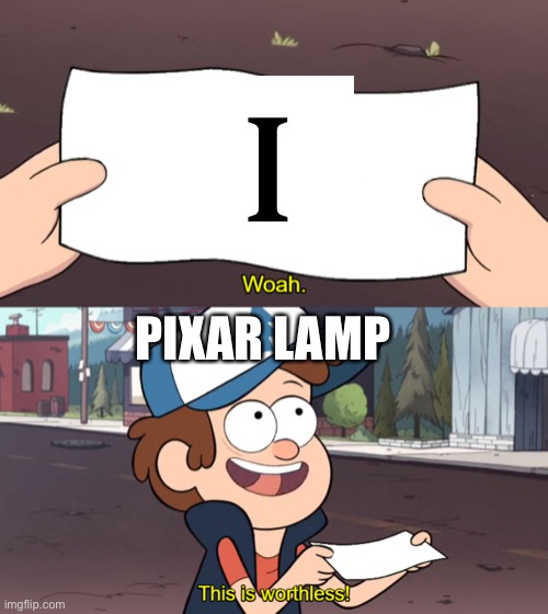 The letter i exists Pixar lamp: | PIXAR LAMP | image tagged in this is worthless,Pixar | made w/ Imgflip meme maker
