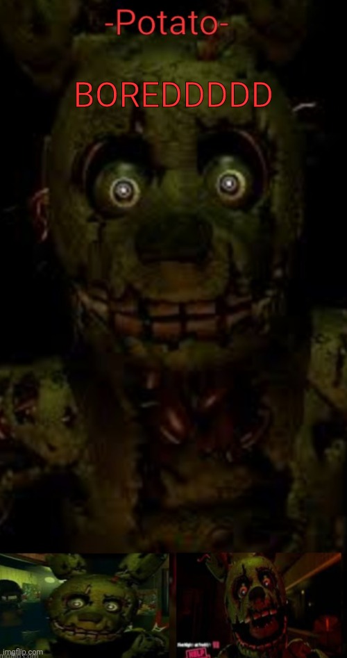 E | BOREDDDDD | image tagged in -potato- fnaf 3 springtrap announcement | made w/ Imgflip meme maker