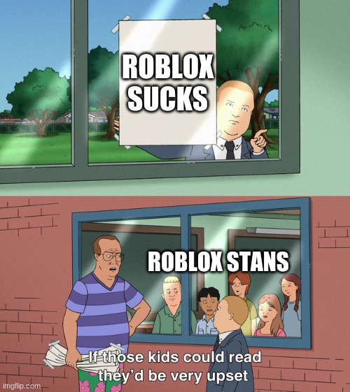 Roblox stans | ROBLOX SUCKS; ROBLOX STANS | image tagged in if those kids could read they'd be very upset | made w/ Imgflip meme maker