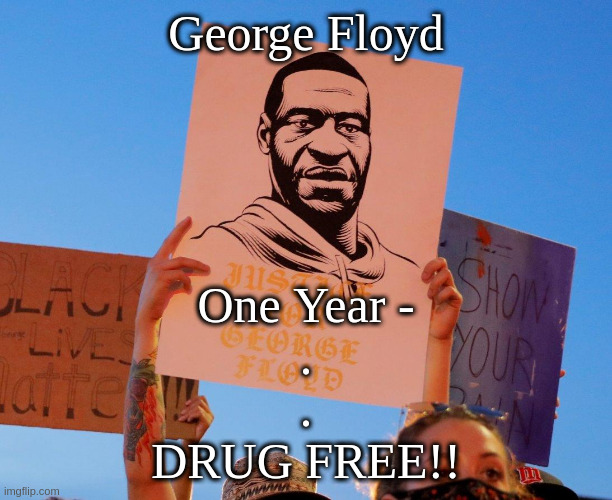 George Floyd; One Year -

.

.
DRUG FREE!! | made w/ Imgflip meme maker