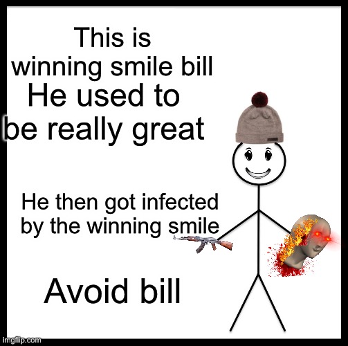 The winning smile apocalypse | This is winning smile bill; He used to be really great; He then got infected by the winning smile; Avoid bill | image tagged in memes,be like bill | made w/ Imgflip meme maker