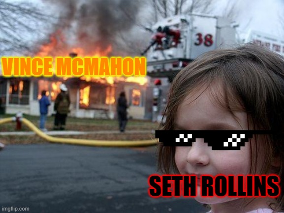 Seth Rollins be like | VINCE MCMAHON; SETH ROLLINS | image tagged in memes,disaster girl | made w/ Imgflip meme maker