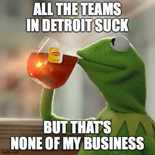 Even if you are a fan, you still know that they suck! | ALL THE TEAMS IN DETROIT SUCK; BUT THAT'S NONE OF MY BUSINESS | image tagged in memes,but that's none of my business,detroit,detroit lions,detroit tigers,sports | made w/ Imgflip meme maker