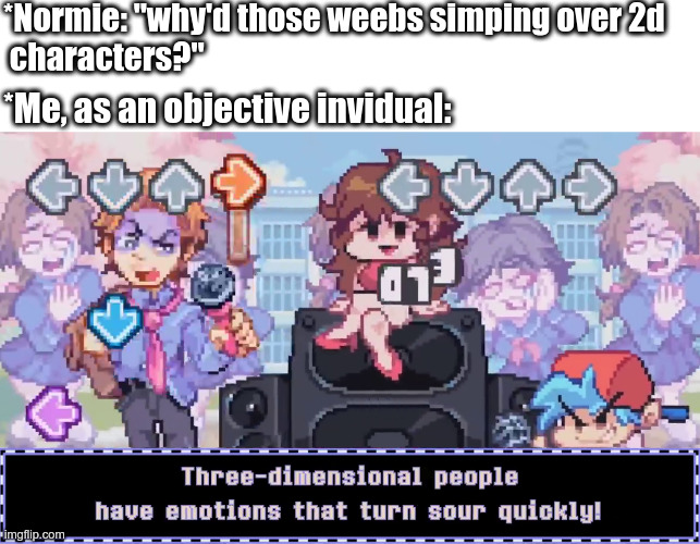 Just stating their reason, i doesn't try to justify it. | *Normie: "why'd those weebs simping over 2d
 characters?"; *Me, as an objective invidual: | image tagged in friday night funkin,fnf,Animemes | made w/ Imgflip meme maker