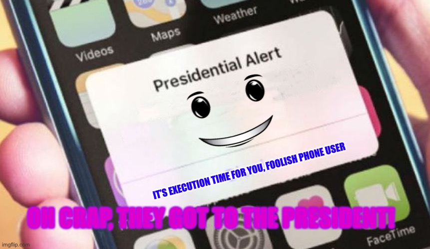 Oh no |  IT’S EXECUTION TIME FOR YOU, FOOLISH PHONE USER; OH CRAP, THEY GOT TO THE PRESIDENT! | image tagged in memes,presidential alert | made w/ Imgflip meme maker