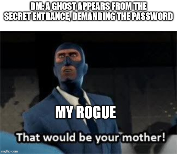 That would be your mother |  DM: A GHOST APPEARS FROM THE SECRET ENTRANCE, DEMANDING THE PASSWORD; MY ROGUE | image tagged in that would be your mother | made w/ Imgflip meme maker