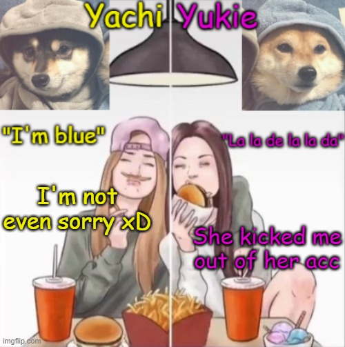 Yachi and Yukie temp | I'm not even sorry xD; She kicked me out of her acc | image tagged in yachi and yukie temp | made w/ Imgflip meme maker