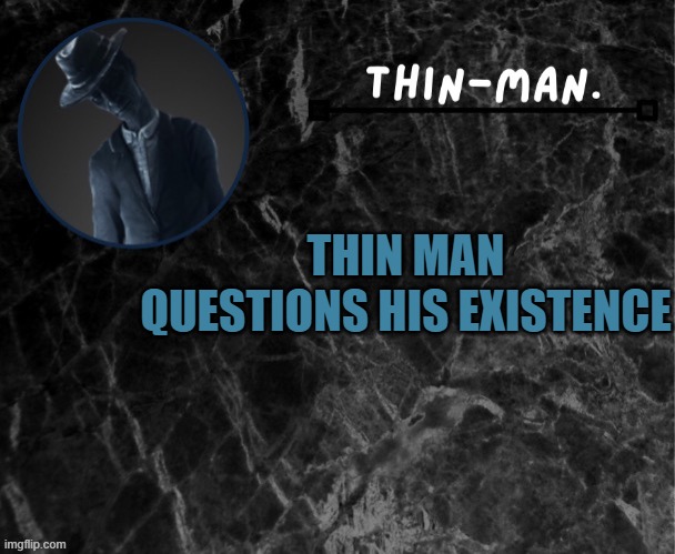 Thin-man's temp | THIN MAN QUESTIONS HIS EXISTENCE | image tagged in thin-man's temp | made w/ Imgflip meme maker