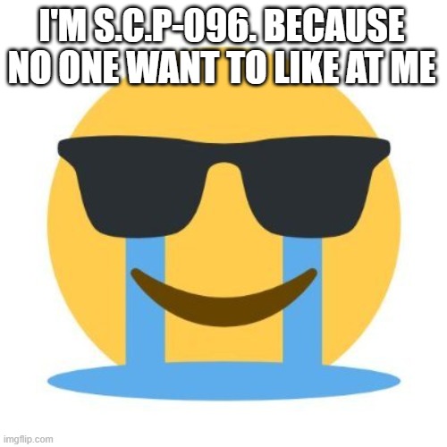 Crying and smiling |  I'M S.C.P-096. BECAUSE NO ONE WANT TO LIKE AT ME | image tagged in crying and smiling,true,so true,true story,sad but true,funny because it's true | made w/ Imgflip meme maker