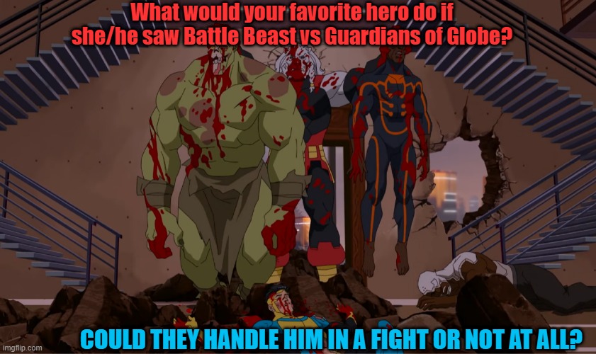 What if your favorite hero saw Battle Beast | What would your favorite hero do if she/he saw Battle Beast vs Guardians of Globe? COULD THEY HANDLE HIM IN A FIGHT OR NOT AT ALL? | image tagged in invincible | made w/ Imgflip meme maker