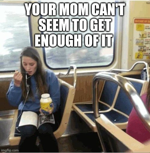 YOUR MOM CAN'T
SEEM TO GET
ENOUGH OF IT | made w/ Imgflip meme maker